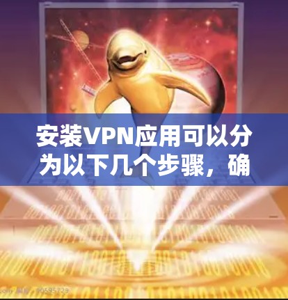 安装VPN应用可以分为以下几个步骤，确保每个环节都完成正确
