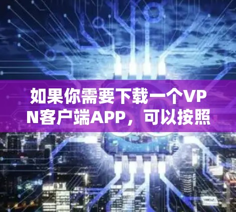 如果你需要下载一个VPN客户端APP，可以按照以下步骤操作