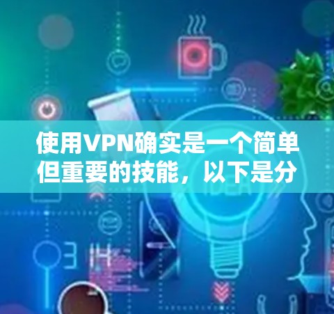使用VPN确实是一个简单但重要的技能，以下是分步教程，帮助您顺利设置和使用VPN