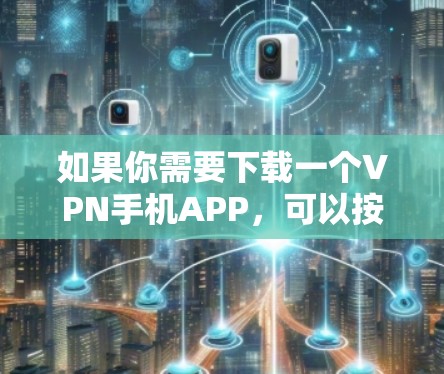 如果你需要下载一个VPN手机APP，可以按照以下步骤操作