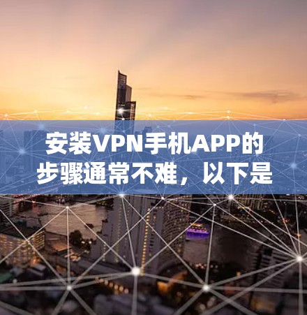 安装VPN手机APP的步骤通常不难,以下是通用教程,具体操作可能因VPN应用和手机系统(安卓或iOS)有所不同 安装VPN手机APP的步骤通常不难,以下是通用教程,具体操作可能因VPN应用和手机系统(安卓或iOS)有所不同