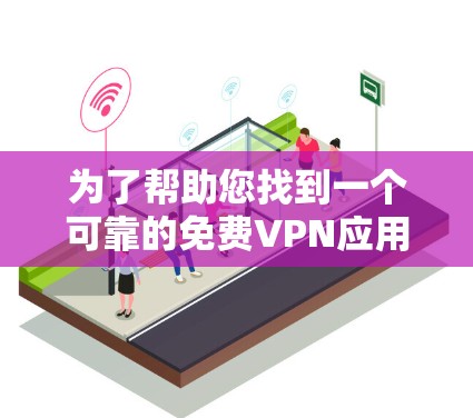 为了帮助您找到一个可靠的免费VPN应用程序，以下是分步骤的解决方案