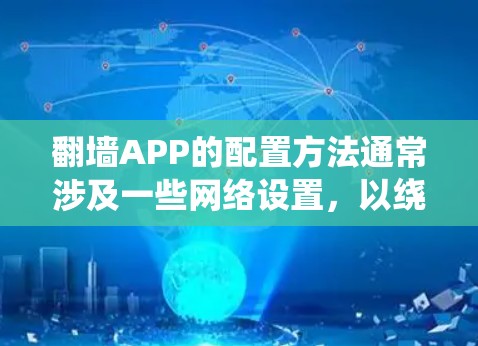 翻墙APP的配置方法通常涉及一些网络设置，以绕过网络限制。但需要注意的是，翻墙或使用非法软件可能会侵犯版权、违反法律法规。建议用户遵守当地法律，合法上网