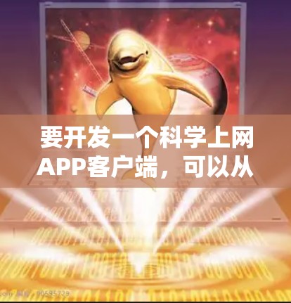 要开发一个科学上网APP客户端，可以从以下几个方面进行考虑和实施