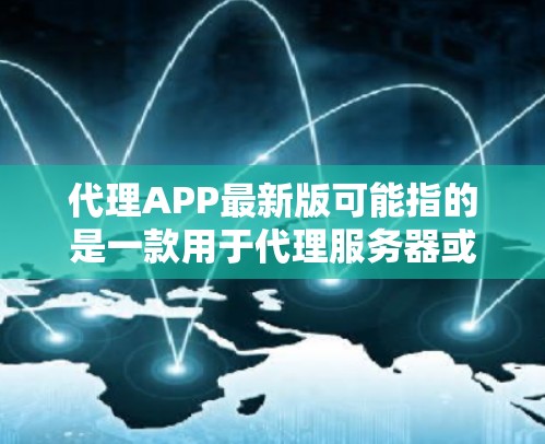 代理APP最新版可能指的是一款用于代理服务器或网络流量的应用程序。如果你是在寻找一款代理应用程序，以下是一些常见的代理工具及其最新版本