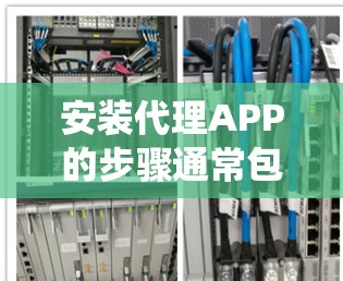安装代理APP的步骤通常包括以下几个方面，选择合适的代理服务、下载并安装相应的APP、配置代理设置以及测试连接。以下是针对不同操作系统的详细安装教程