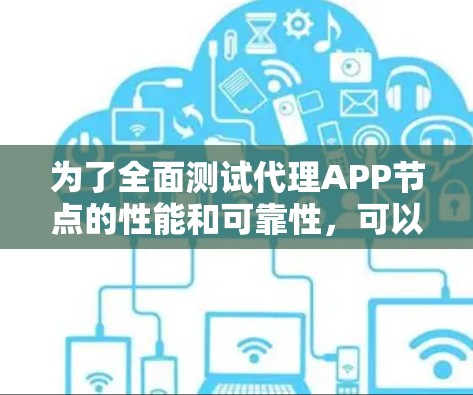 为了全面测试代理APP节点的性能和可靠性，可以按照以下步骤进行