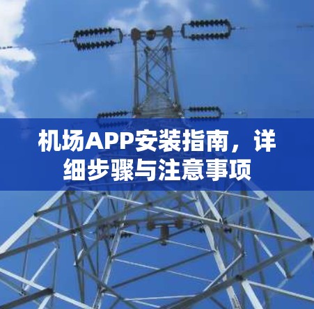 机场APP安装指南，详细步骤与注意事项