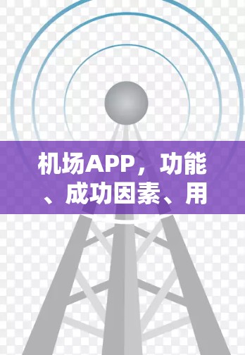 机场APP，功能、成功因素、用户反馈与未来趋势