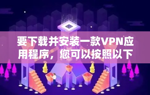 要下载并安装一款VPN应用程序，您可以按照以下步骤进行