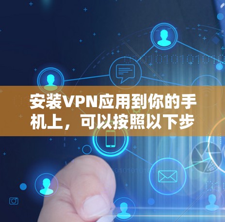 安装VPN应用到你的手机上,可以按照以下步骤进行 安装VPN应用到你的手机上,可以按照以下步骤进行