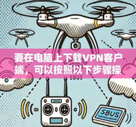 要在电脑上下载VPN客户端,可以按照以下步骤操作 要在电脑上下载VPN客户端,可以按照以下步骤操作