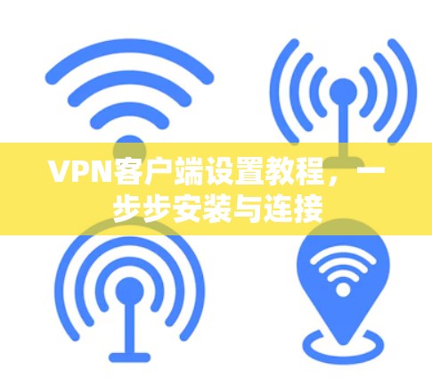 VPN客户端设置教程，一步步安装与连接