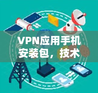 VPN应用手机安装包，技术与实践指南