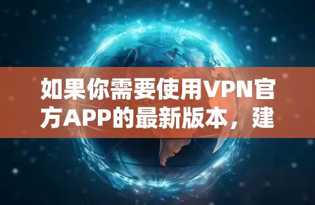 如果你需要使用VPN官方APP的最新版本,建议按照以下步骤操作 如果你需要使用VPN官方APP的最新版本,建议按照以下步骤操作