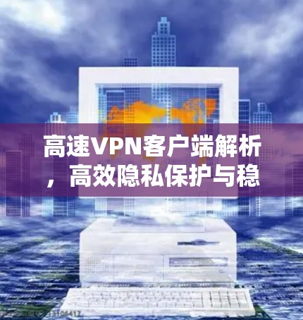 高速VPN客户端解析，高效隐私保护与稳定连接
