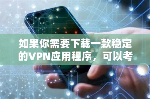 如果你需要下载一款稳定的VPN应用程序,可以考虑以下几款知名且受欢迎的VPN服务提供商 如果你需要下载一款稳定的VPN应用程序,可以考虑以下几款知名且受欢迎的VPN服务提供商