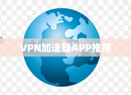 VPN加速器APP推荐 VPN加速器APP推荐