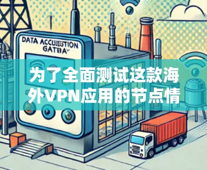 为了全面测试这款海外VPN应用的节点情况,可以按照以下步骤进行 为了全面测试这款海外VPN应用的节点情况,可以按照以下步骤进行