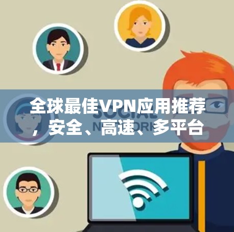 全球最佳VPN应用推荐，安全、高速、多平台支持