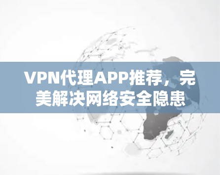 VPN代理APP推荐，完美解决网络安全隐患