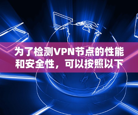 为了检测VPN节点的性能和安全性,可以按照以下步骤使用合适的工具 为了检测VPN节点的性能和安全性,可以按照以下步骤使用合适的工具