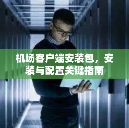 机场客户端安装包，安装与配置关键指南