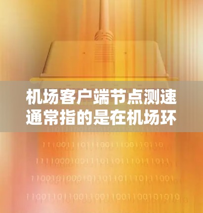机场客户端节点测速通常指的是在机场环境中测试客户端设备(如电脑、平板或手机)连接到机场网络时的性能测量。以下是一些可能的测速方法和建议 机场客户端节点测速通常指的是在机场环境中测试客户端设备(如电脑、平板或手机)连接到机场网络时的性能测量。以下是一些可能的测速方法和建议