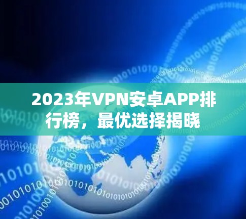 2023年VPN安卓APP排行榜,最优选择揭晓 2023年VPN安卓APP排行榜,最优选择揭晓
