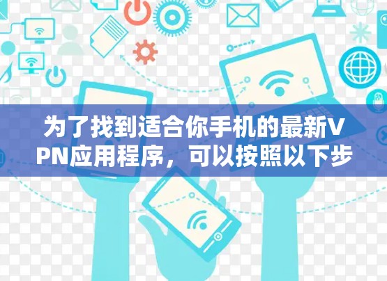 为了找到适合你手机的最新VPN应用程序，可以按照以下步骤进行