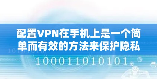 配置VPN在手机上是一个简单而有效的方法来保护隐私和安全。根据你的需求和经验水平，以下是分步骤的指南