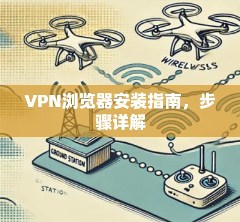 VPN浏览器安装指南，步骤详解