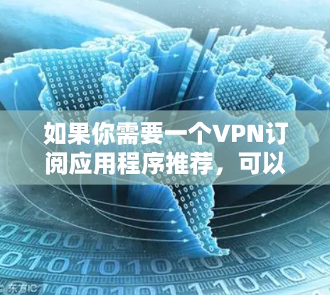如果你需要一个VPN订阅应用程序推荐，可以根据你的需求选择以下几种不同类型的VPN服务提供商。这些推荐考虑了速度、安全性、功能性和兼容性