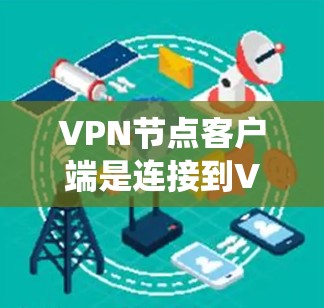 VPN节点客户端是连接到VPN服务提供商的软件,用于建立安全的通道,保护数据隐私,绕过网络限制。以下是其详细解析 VPN节点客户端是连接到VPN服务提供商的软件,用于建立安全的通道,保护数据隐私,绕过网络限制。以下是其详细解析