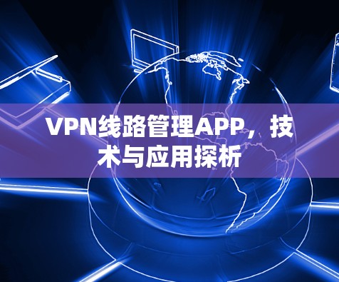 VPN线路管理APP，技术与应用探析