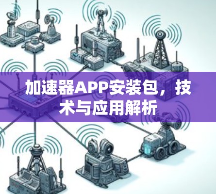 加速器APP安装包,技术与应用解析 加速器APP安装包,技术与应用解析