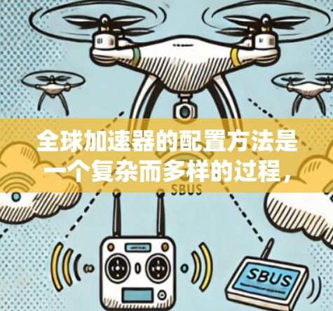 全球加速器的配置方法是一个复杂而多样的过程，需要综合考虑多个因素以实现高效和可靠的加速效果。以下是对不同配置方法的系统化总结和建议