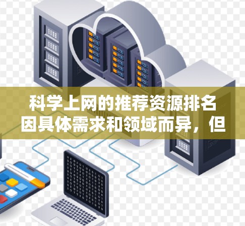 科学上网的推荐资源排名因具体需求和领域而异，但以下是一些常用的科学相关资源和平台的推荐，按影响力和使用频率进行排序