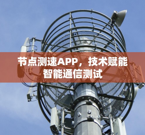 节点测速APP，技术赋能智能通信测试