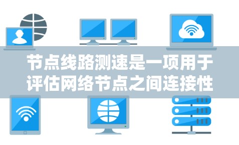 节点线路测速是一项用于评估网络节点之间连接性能的测试过程，旨在衡量带宽和延迟等关键指标。以下是对这一过程的详细分步说明