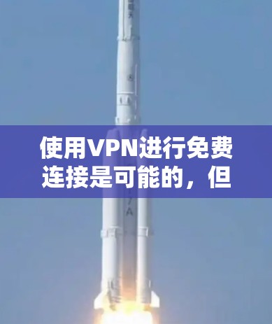 使用VPN进行免费连接是可能的，但需要选择合适的免费VPN服务，并按照其提供的指引进行操作。以下是一些常见的免费VPN服务及其使用教程