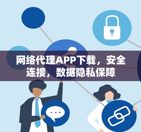 网络代理APP下载,安全连接,数据隐私保障 网络代理APP下载,安全连接,数据隐私保障
