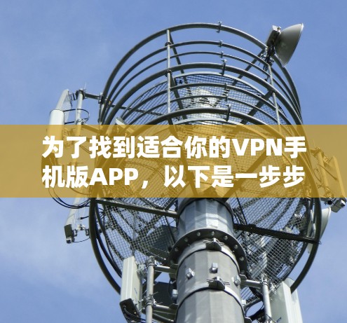 为了找到适合你的VPN手机版APP，以下是一步步的指南