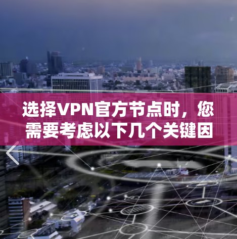 选择VPN官方节点时,您需要考虑以下几个关键因素 选择VPN官方节点时,您需要考虑以下几个关键因素
