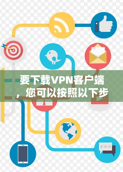 要下载VPN客户端，您可以按照以下步骤操作