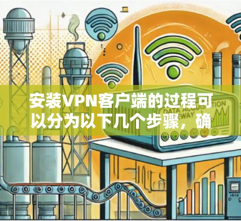 安装VPN客户端的过程可以分为以下几个步骤，确保您能够顺利完成并安全地连接到VPN服务