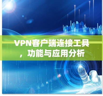 VPN客户端连接工具，功能与应用分析
