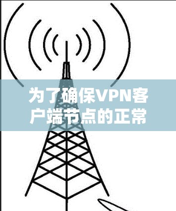 为了确保VPN客户端节点的正常运行和连接稳定性,以下是一步步的测试指南 为了确保VPN客户端节点的正常运行和连接稳定性,以下是一步步的测试指南