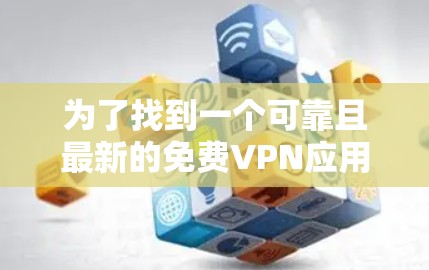 为了找到一个可靠且最新的免费VPN应用，请按照以下步骤操作