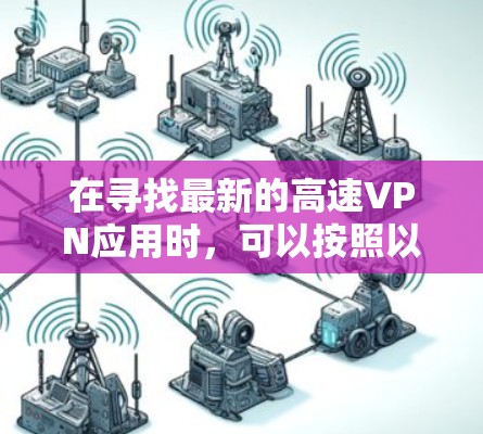 在寻找最新的高速VPN应用时，可以按照以下步骤进行